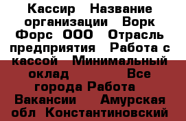 Кассир › Название организации ­ Ворк Форс, ООО › Отрасль предприятия ­ Работа с кассой › Минимальный оклад ­ 28 000 - Все города Работа » Вакансии   . Амурская обл.,Константиновский р-н